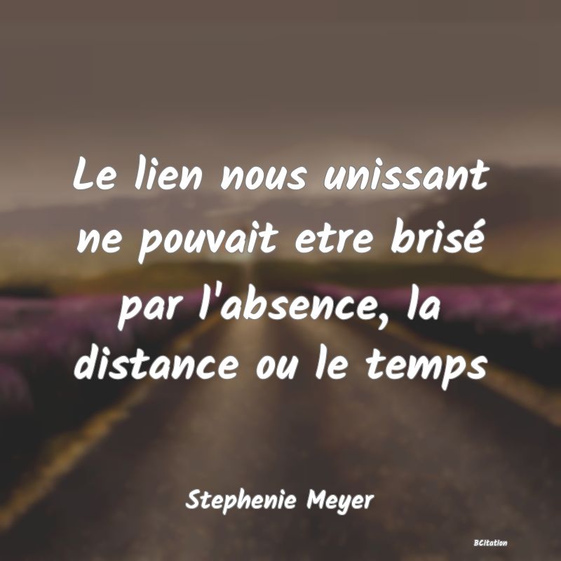 image de citation: Le lien nous unissant ne pouvait etre brisé par l'absence, la distance ou le temps