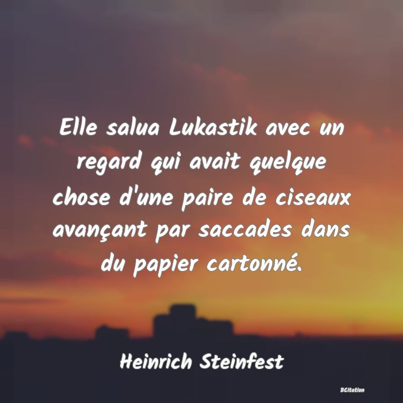 image de citation: Elle salua Lukastik avec un regard qui avait quelque chose d'une paire de ciseaux avançant par saccades dans du papier cartonné.