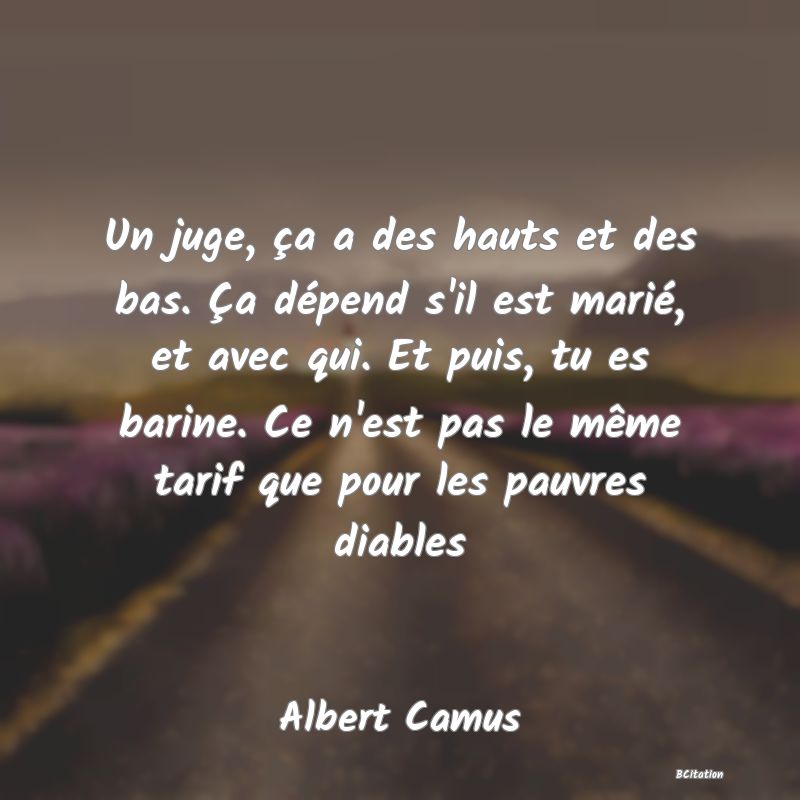 image de citation: Un juge, ça a des hauts et des bas. Ça dépend s'il est marié, et avec qui. Et puis, tu es barine. Ce n'est pas le même tarif que pour les pauvres diables