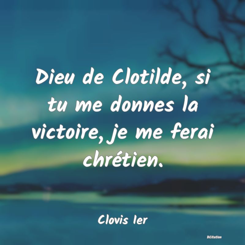 image de citation: Dieu de Clotilde, si tu me donnes la victoire, je me ferai chrétien.