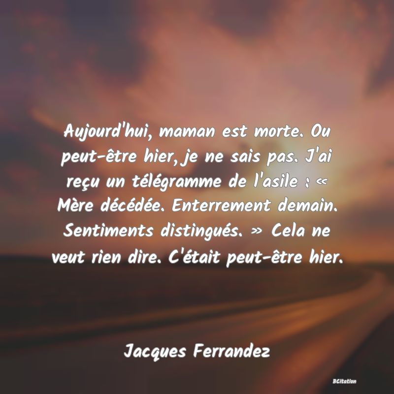 image de citation: Aujourd'hui, maman est morte. Ou peut-être hier, je ne sais pas. J'ai reçu un télégramme de l'asile : « Mère décédée. Enterrement demain. Sentiments distingués. » Cela ne veut rien dire. C'était peut-être hier.