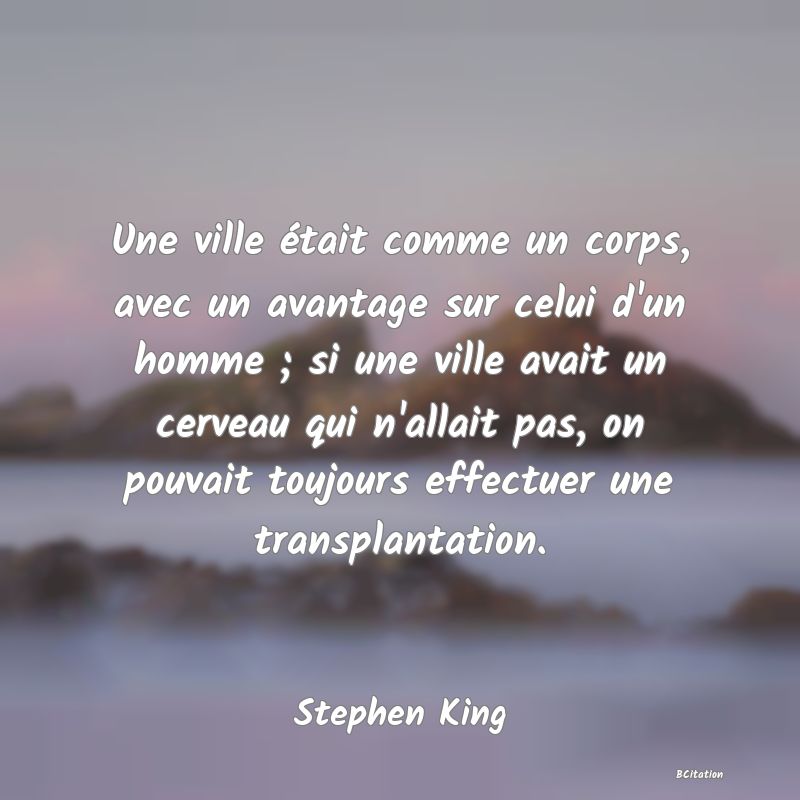 image de citation: Une ville était comme un corps, avec un avantage sur celui d'un homme ; si une ville avait un cerveau qui n'allait pas, on pouvait toujours effectuer une transplantation.