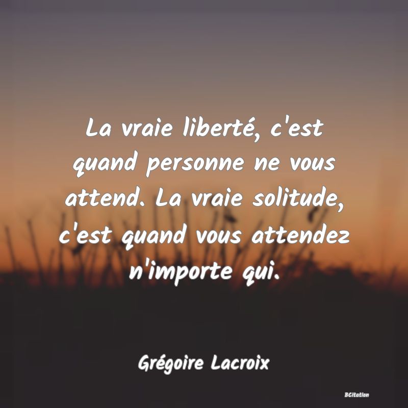 image de citation: La vraie liberté, c'est quand personne ne vous attend. La vraie solitude, c'est quand vous attendez n'importe qui.