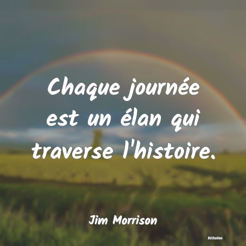 image de citation: Chaque journée est un élan qui traverse l'histoire.