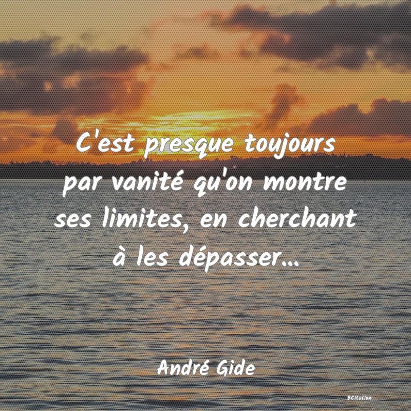 image de citation: C'est presque toujours par vanité qu'on montre ses limites, en cherchant à les dépasser...