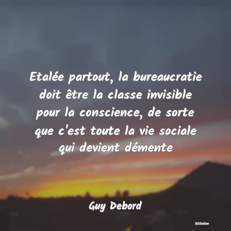 image de citation: Etalée partout, la bureaucratie doit être la classe invisible pour la conscience, de sorte que c'est toute la vie sociale qui devient démente