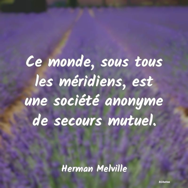 image de citation: Ce monde, sous tous les méridiens, est une société anonyme de secours mutuel.