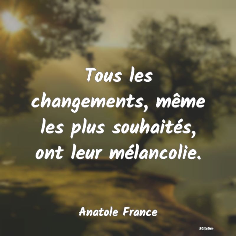 image de citation: Tous les changements, même les plus souhaités, ont leur mélancolie.