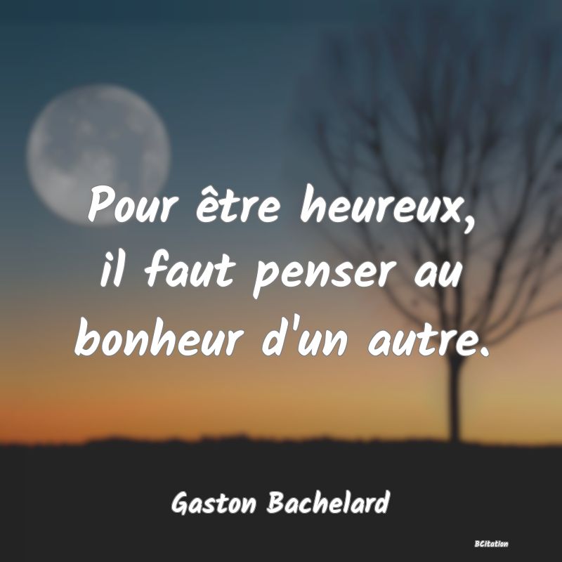 image de citation: Pour être heureux, il faut penser au bonheur d'un autre.