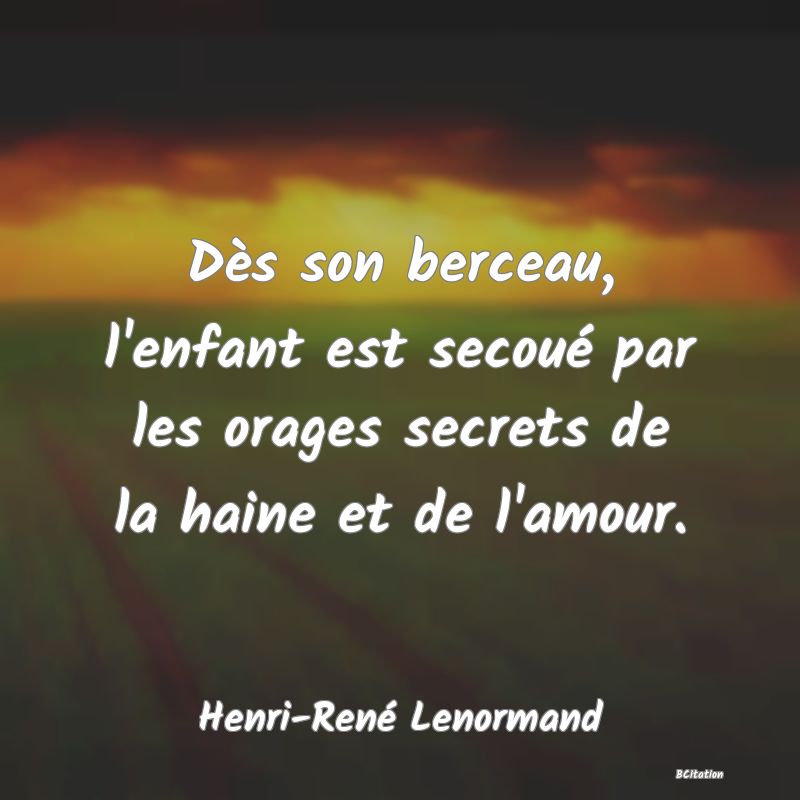 image de citation: Dès son berceau, l'enfant est secoué par les orages secrets de la haine et de l'amour.