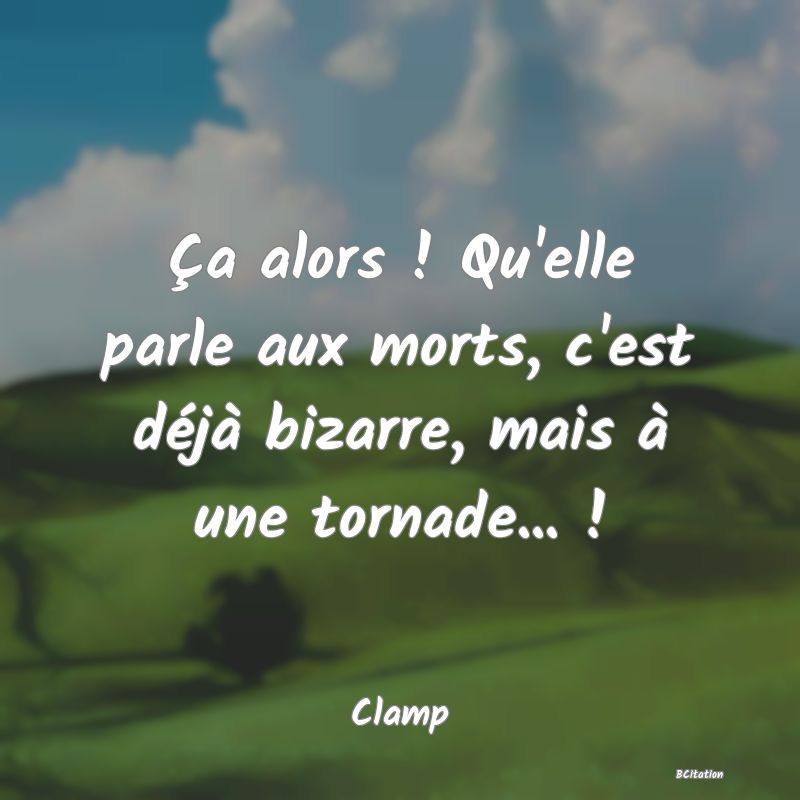 Belle Citation - Ça alors ! Qu'elle parle aux morts, c'est déjà bizarre, mais à une tornade... ! - Clamp