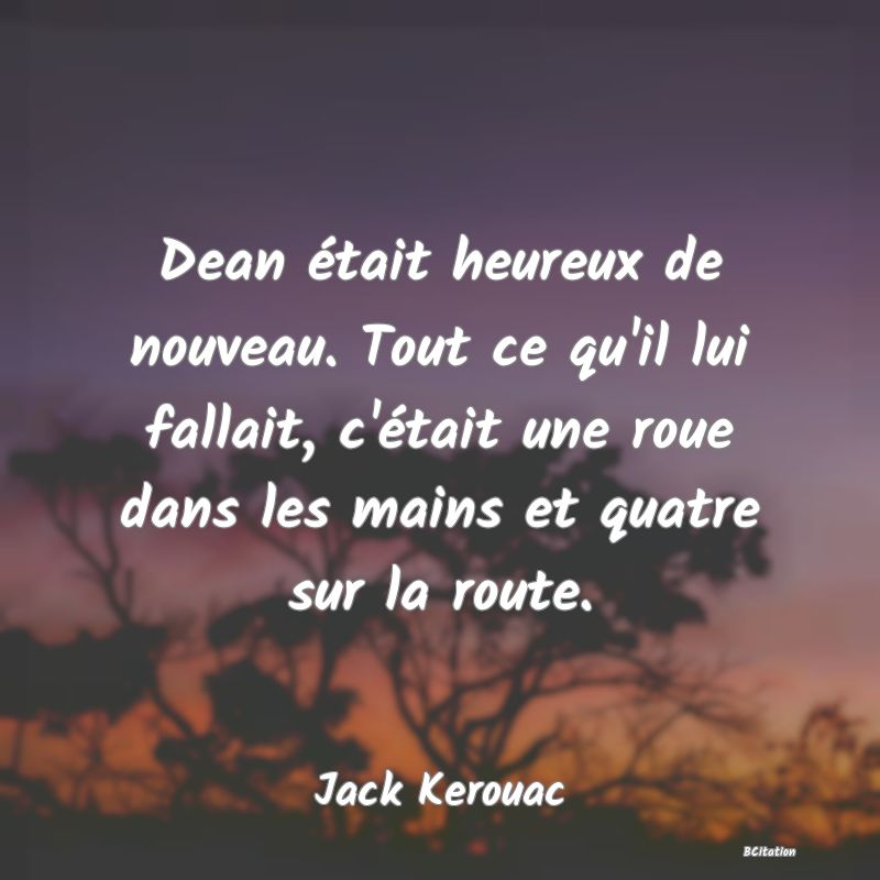 image de citation: Dean était heureux de nouveau. Tout ce qu'il lui fallait, c'était une roue dans les mains et quatre sur la route.