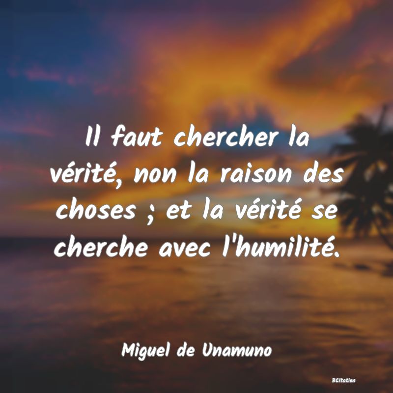 image de citation: Il faut chercher la vérité, non la raison des choses ; et la vérité se cherche avec l'humilité.