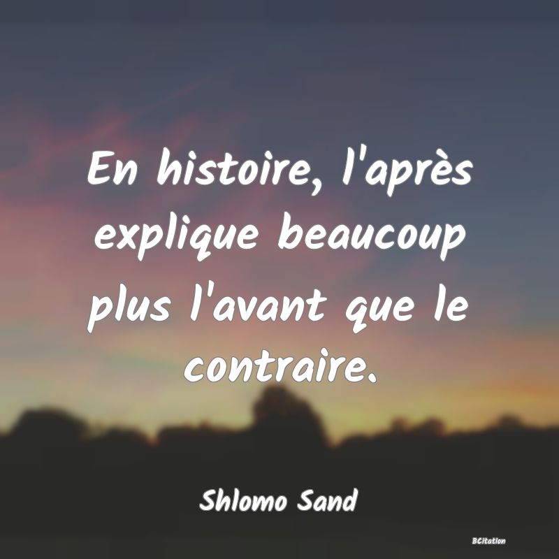 image de citation: En histoire, l'après explique beaucoup plus l'avant que le contraire.