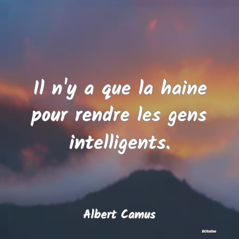 image de citation: Il n'y a que la haine pour rendre les gens intelligents.