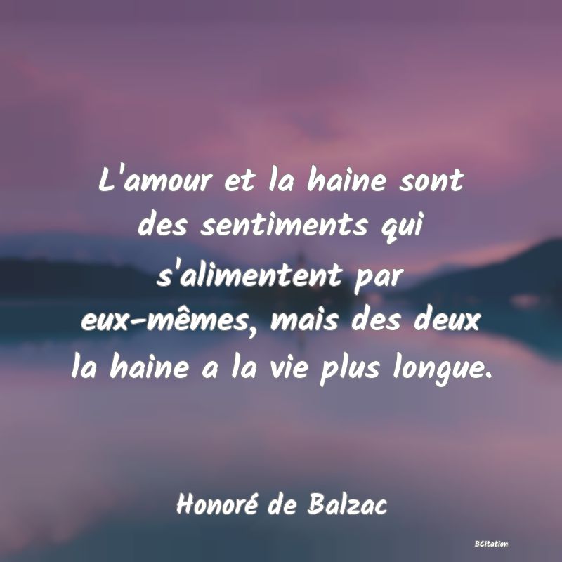 image de citation: L'amour et la haine sont des sentiments qui s'alimentent par eux-mêmes, mais des deux la haine a la vie plus longue.