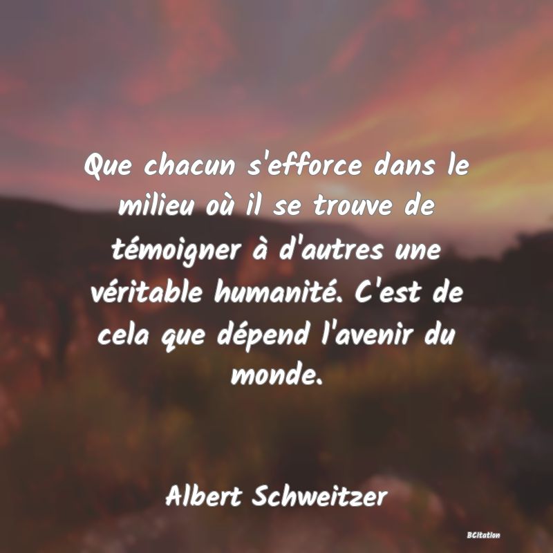 image de citation: Que chacun s'efforce dans le milieu où il se trouve de témoigner à d'autres une véritable humanité. C'est de cela que dépend l'avenir du monde.