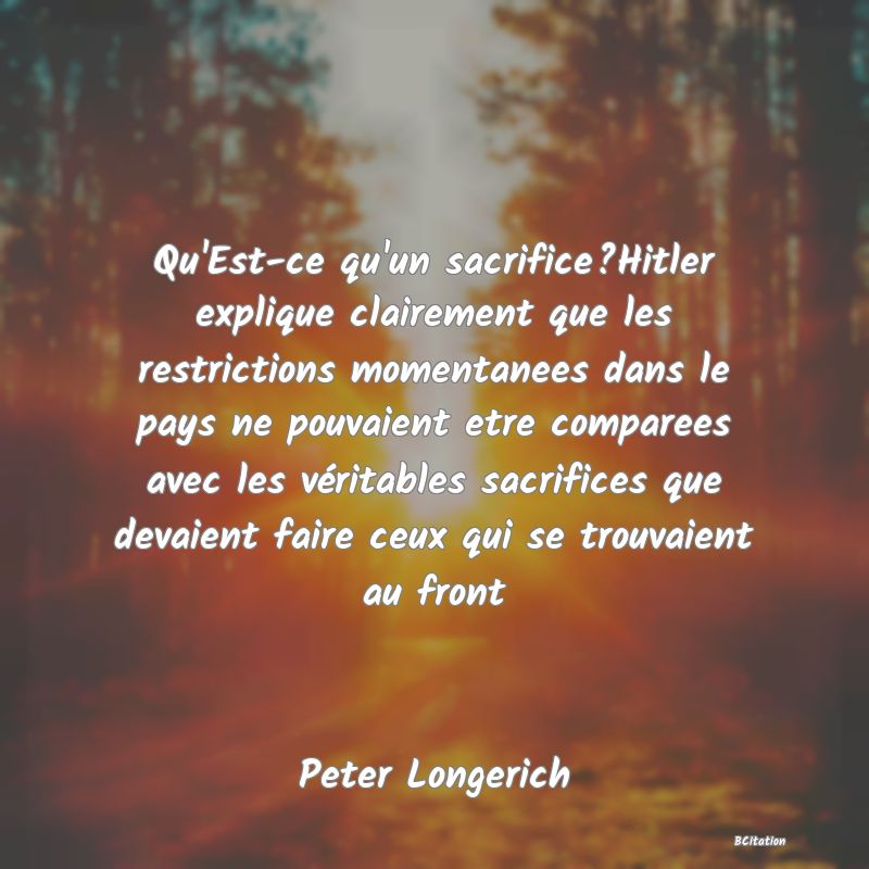 image de citation: Qu'Est-ce qu'un sacrifice?Hitler explique clairement que les restrictions momentanees dans le pays ne pouvaient etre comparees avec les véritables sacrifices que devaient faire ceux qui se trouvaient au front