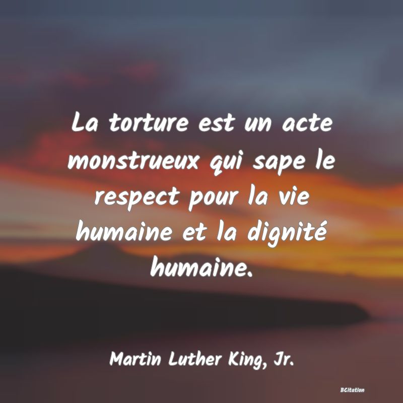 image de citation: La torture est un acte monstrueux qui sape le respect pour la vie humaine et la dignité humaine.
