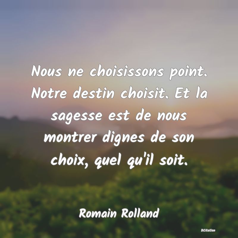 image de citation: Nous ne choisissons point. Notre destin choisit. Et la sagesse est de nous montrer dignes de son choix, quel qu'il soit.