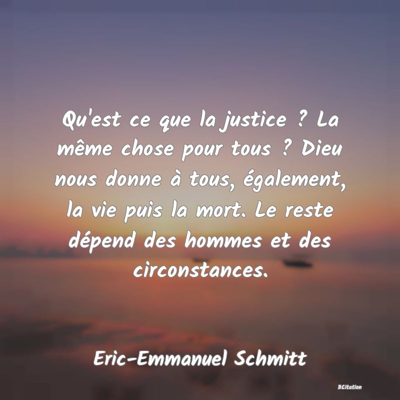 image de citation: Qu'est ce que la justice ? La même chose pour tous ? Dieu nous donne à tous, également, la vie puis la mort. Le reste dépend des hommes et des circonstances.