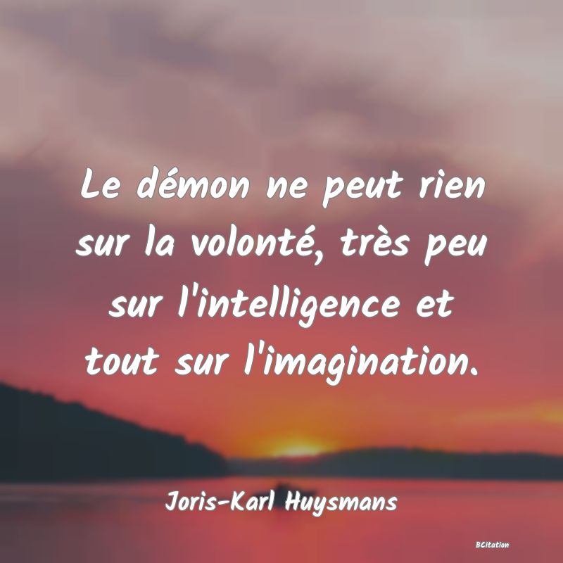 image de citation: Le démon ne peut rien sur la volonté, très peu sur l'intelligence et tout sur l'imagination.