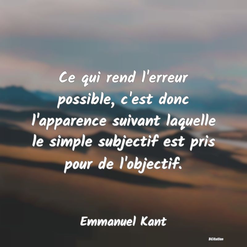 image de citation: Ce qui rend l'erreur possible, c'est donc l'apparence suivant laquelle le simple subjectif est pris pour de l'objectif.