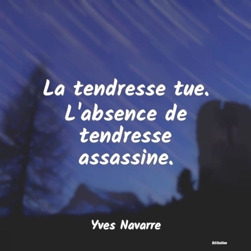 image de citation: La tendresse tue. L'absence de tendresse assassine.