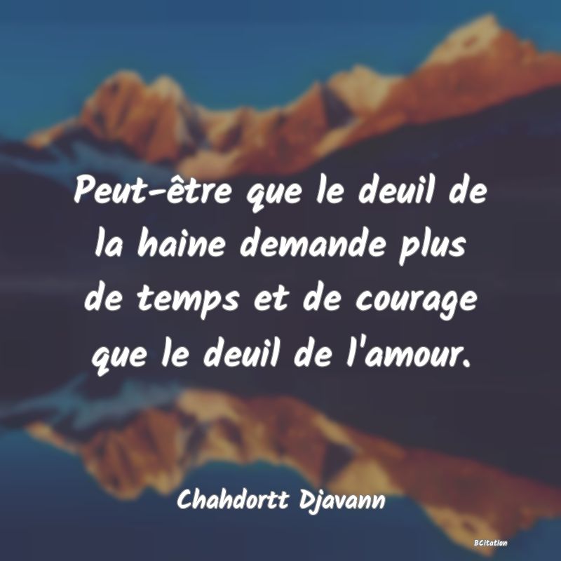 image de citation: Peut-être que le deuil de la haine demande plus de temps et de courage que le deuil de l'amour.