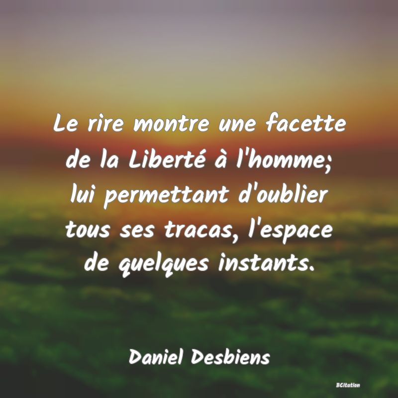 image de citation: Le rire montre une facette de la Liberté à l'homme; lui permettant d'oublier tous ses tracas, l'espace de quelques instants.