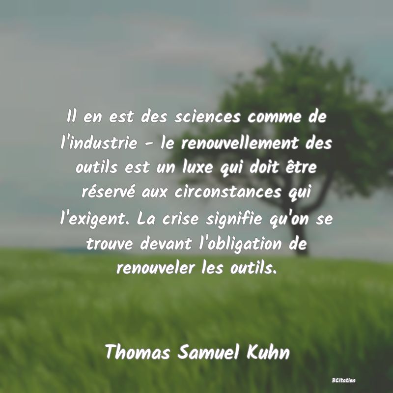 image de citation: Il en est des sciences comme de l'industrie - le renouvellement des outils est un luxe qui doit être réservé aux circonstances qui l'exigent. La crise signifie qu'on se trouve devant l'obligation de renouveler les outils.