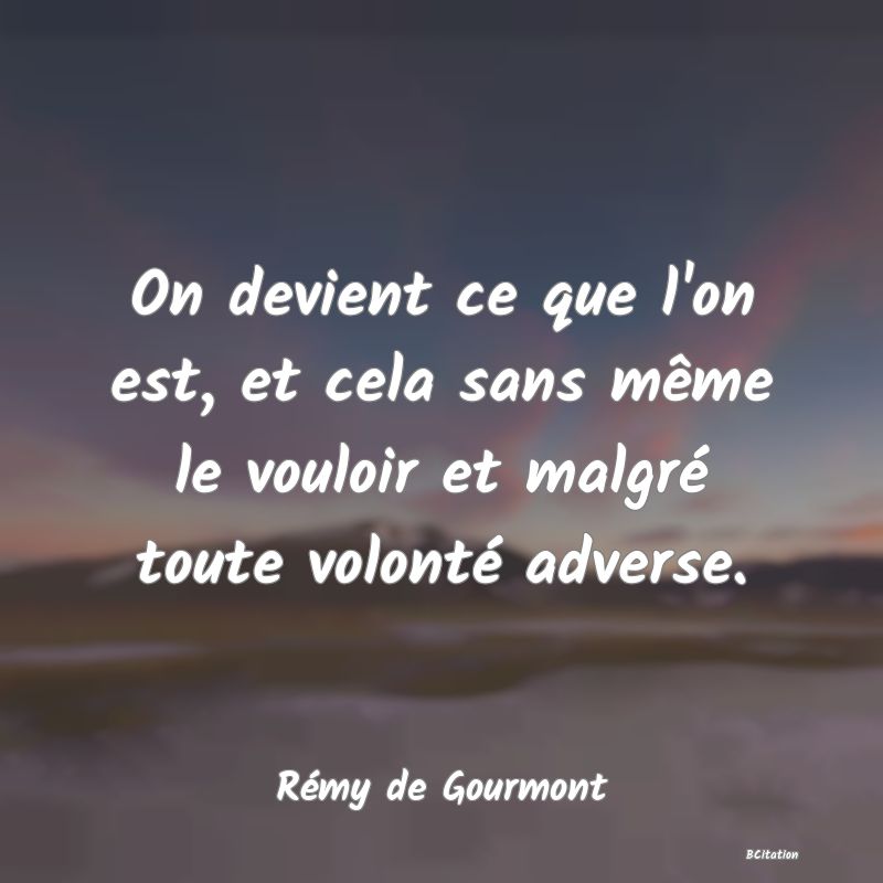 image de citation: On devient ce que l'on est, et cela sans même le vouloir et malgré toute volonté adverse.