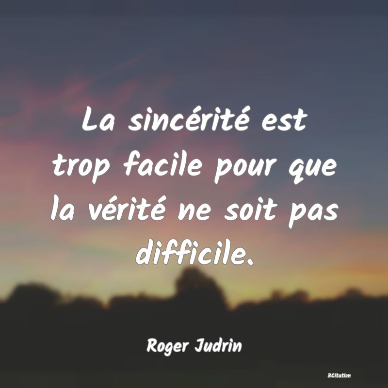 image de citation: La sincérité est trop facile pour que la vérité ne soit pas difficile.