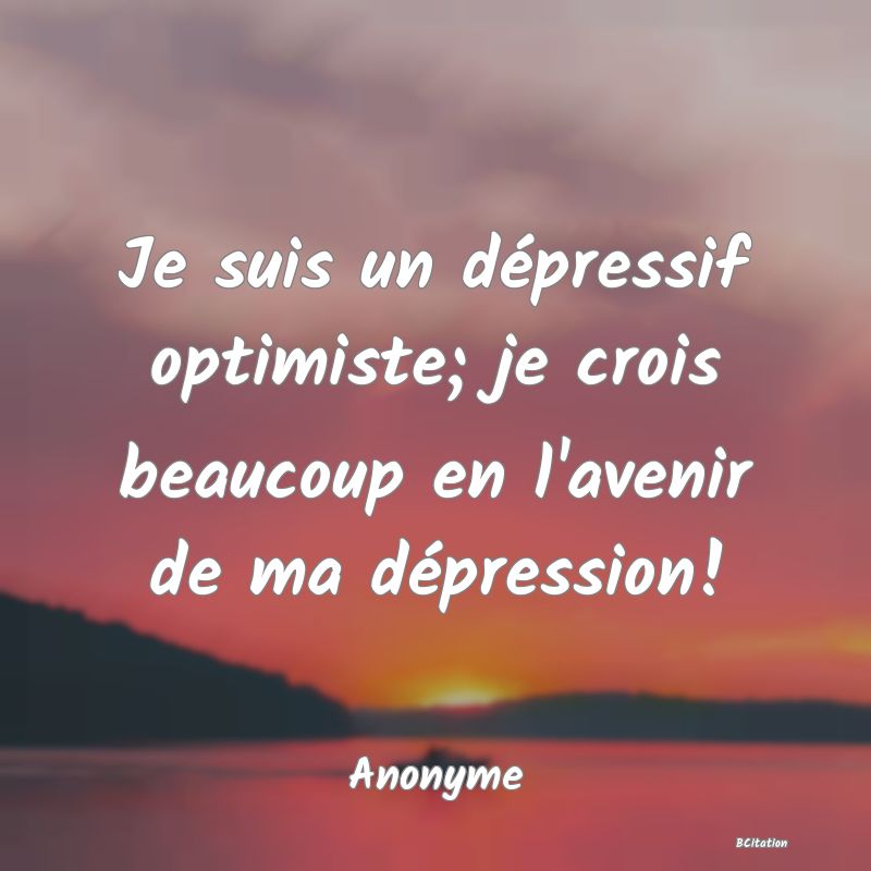 image de citation: Je suis un dépressif optimiste; je crois beaucoup en l'avenir de ma dépression!