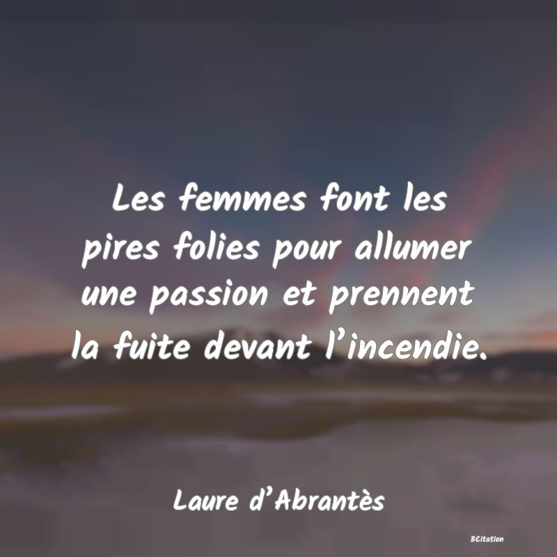 image de citation: Les femmes font les pires folies pour allumer une passion et prennent la fuite devant l’incendie.