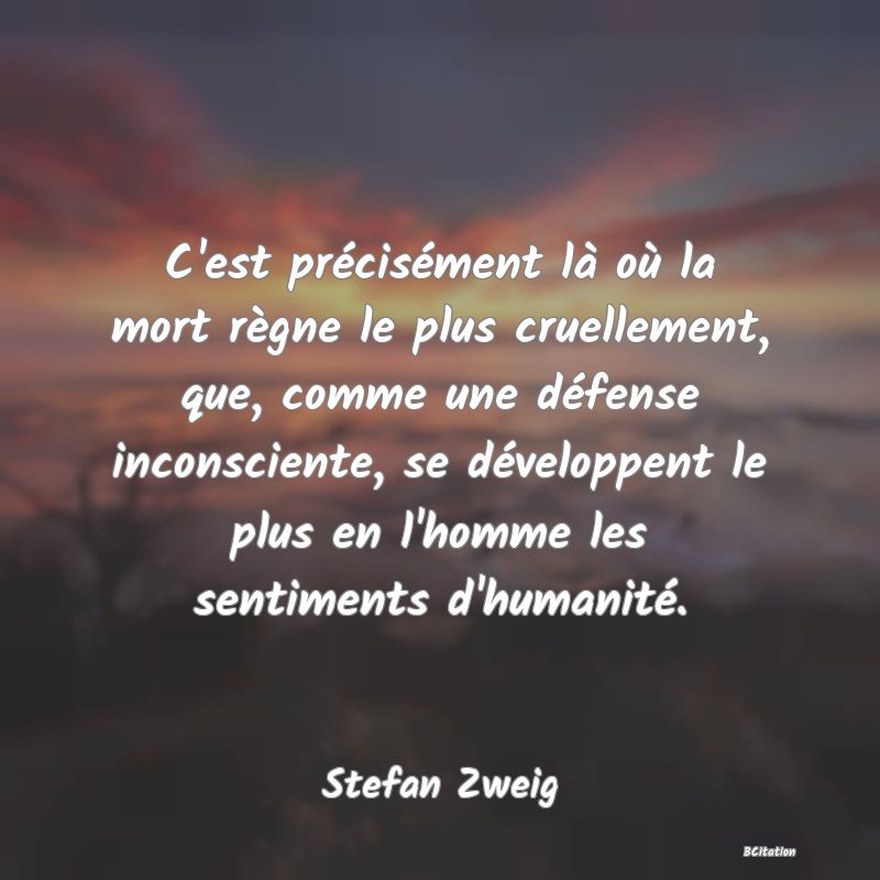 image de citation: C'est précisément là où la mort règne le plus cruellement, que, comme une défense inconsciente, se développent le plus en l'homme les sentiments d'humanité.