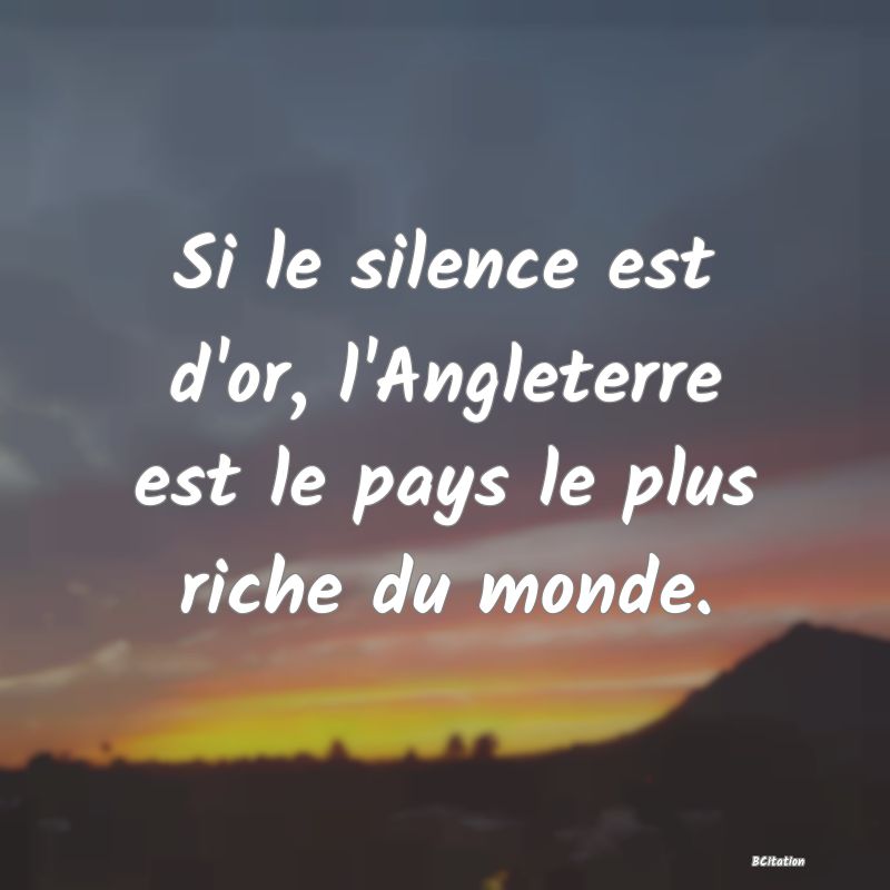 image de citation: Si le silence est d'or, l'Angleterre est le pays le plus riche du monde.