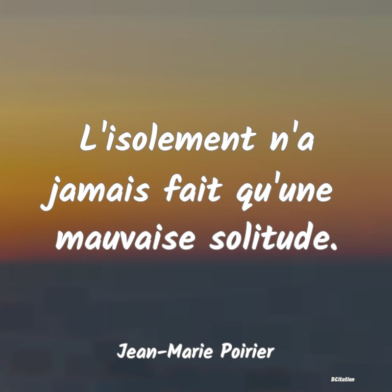 image de citation: L'isolement n'a jamais fait qu'une mauvaise solitude.