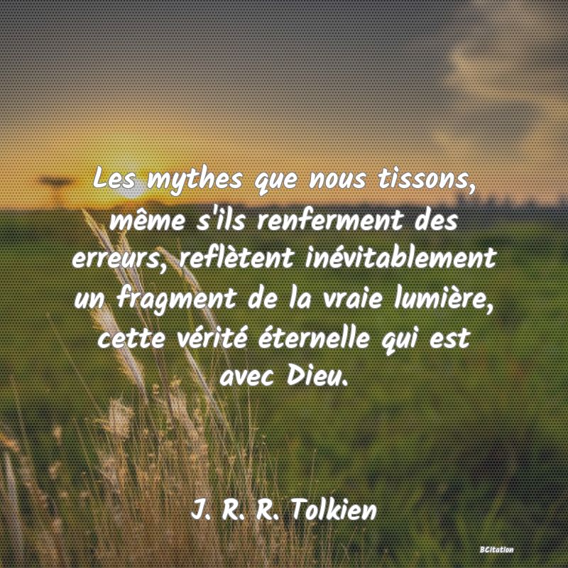 image de citation: Les mythes que nous tissons, même s'ils renferment des erreurs, reflètent inévitablement un fragment de la vraie lumière, cette vérité éternelle qui est avec Dieu.