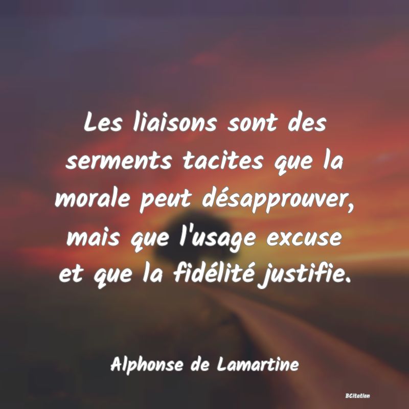 image de citation: Les liaisons sont des serments tacites que la morale peut désapprouver, mais que l'usage excuse et que la fidélité justifie.