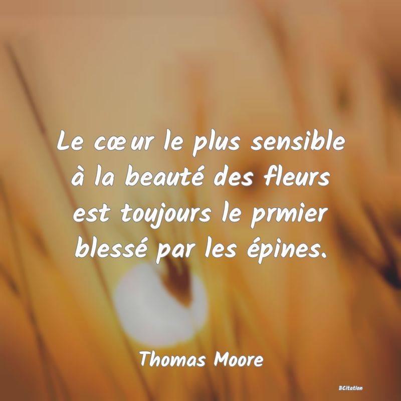 image de citation: Le cœur le plus sensible à la beauté des fleurs est toujours le prmier blessé par les épines.