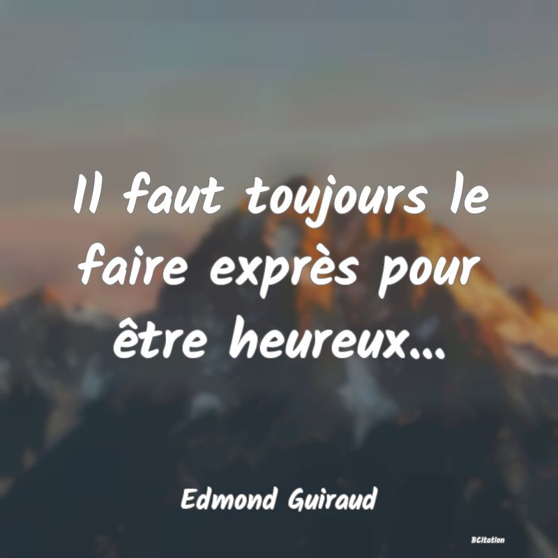 image de citation: Il faut toujours le faire exprès pour être heureux...