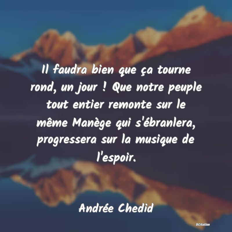 image de citation: Il faudra bien que ça tourne rond, un jour ! Que notre peuple tout entier remonte sur le même Manège qui s'ébranlera, progressera sur la musique de l'espoir.