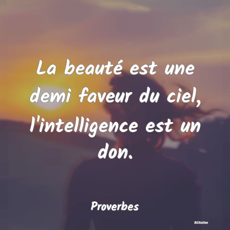 Belle Citation - La beauté est une demi faveur du ciel, l'intelligence est un don. - Proverbes