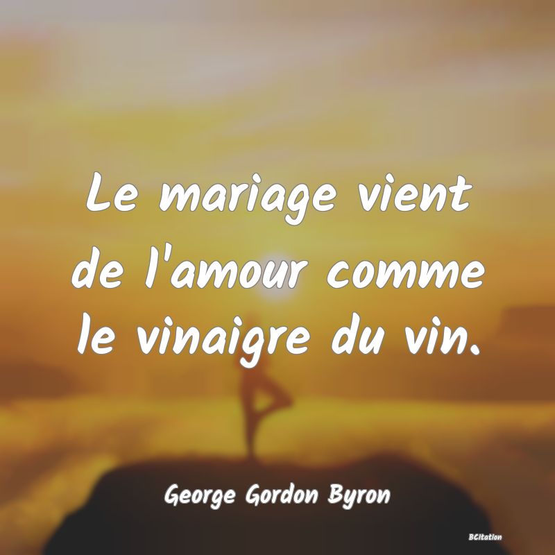 Belle Citation - Le mariage vient de l'amour comme le vinaigre du vin. - George Gordon Byron