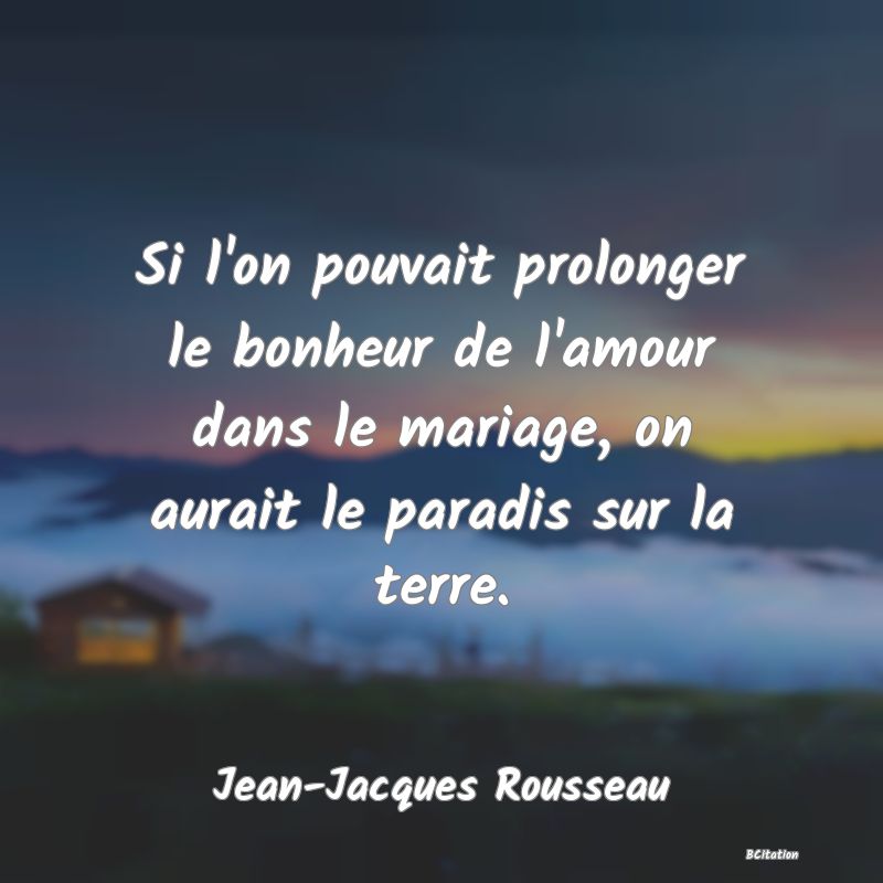 image de citation: Si l'on pouvait prolonger le bonheur de l'amour dans le mariage, on aurait le paradis sur la terre.