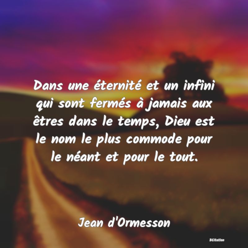 image de citation: Dans une éternité et un infini qui sont fermés à jamais aux êtres dans le temps, Dieu est le nom le plus commode pour le néant et pour le tout.