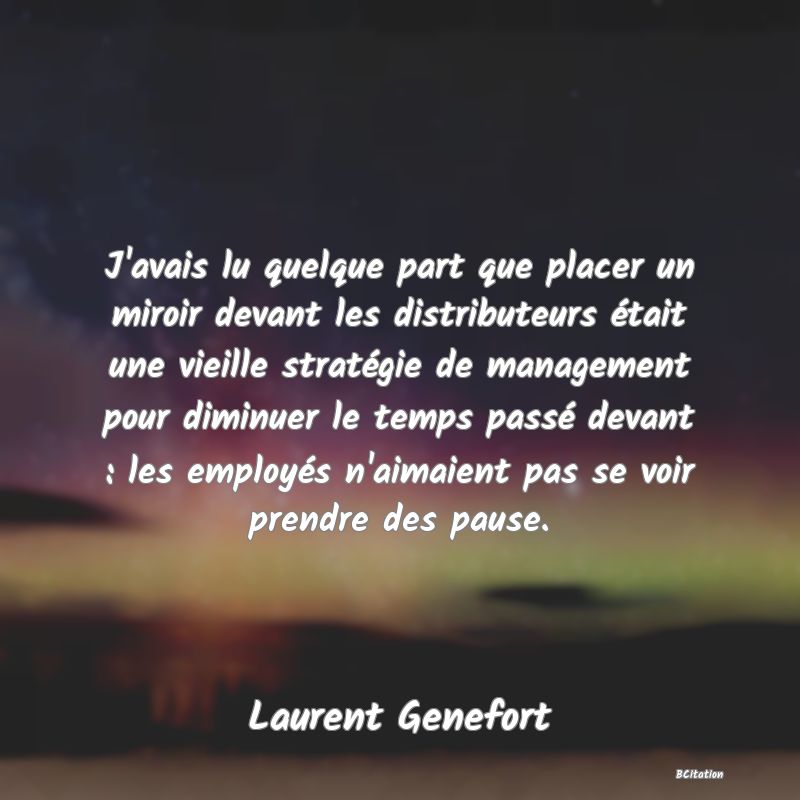 image de citation: J'avais lu quelque part que placer un miroir devant les distributeurs était une vieille stratégie de management pour diminuer le temps passé devant : les employés n'aimaient pas se voir prendre des pause.