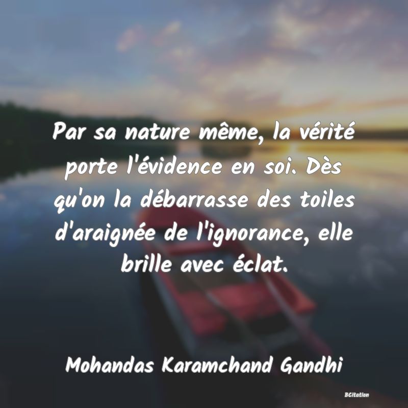 image de citation: Par sa nature même, la vérité porte l'évidence en soi. Dès qu'on la débarrasse des toiles d'araignée de l'ignorance, elle brille avec éclat.