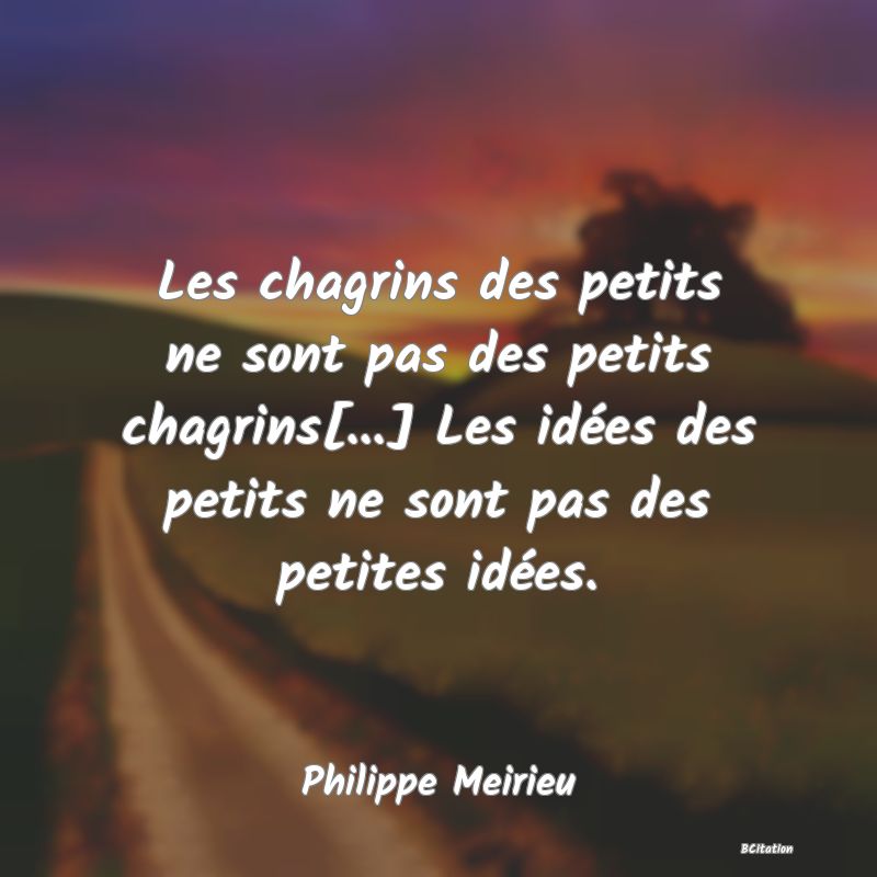 image de citation: Les chagrins des petits ne sont pas des petits chagrins[...] Les idées des petits ne sont pas des petites idées.